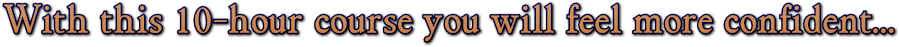 With this 10-hour course you will feel more confident… With this 10-hour course you will feel more confident…